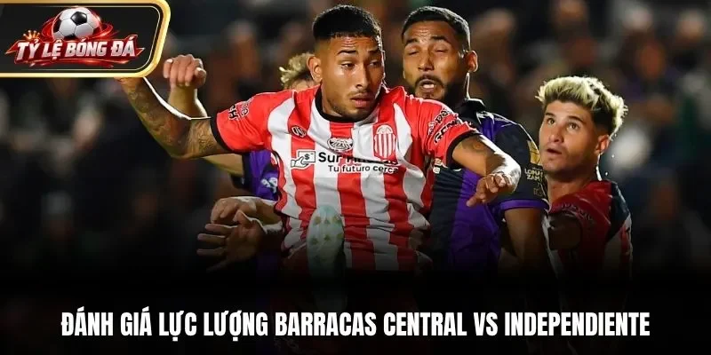 Đánh giá lực lượng Barracas Central vs Independiente Rivadavia