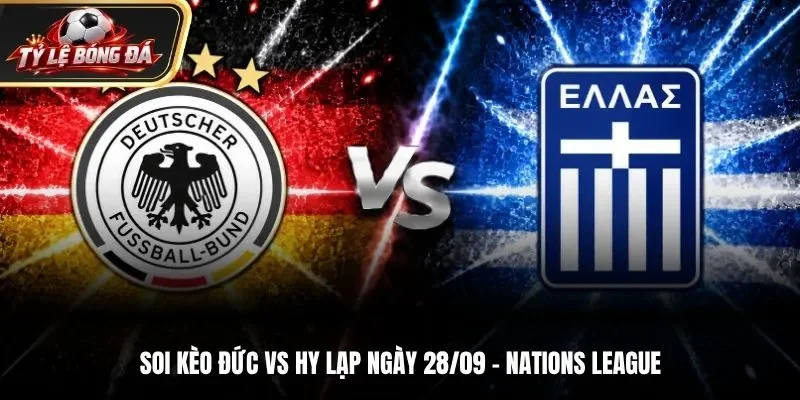 Soi Kèo Đức vs Hy Lạp: 01h45 Ngày 28/09/2026 - Vòng 2 Bảng A2 UEFA Nations League