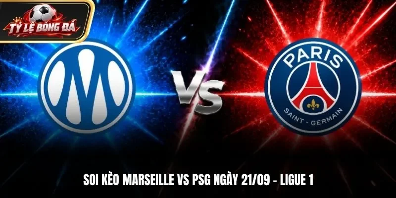 Soi Kèo Marseille Vs PSG - Ligue 1, Ngày 21/9/2026: Hướng Đến Chiến Thắng
