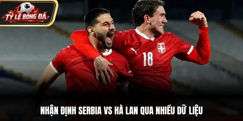 Nhận định Serbia vs Hà Lan qua nhiều dữ liệu